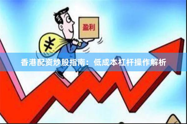 香港配资炒股指南：低成本杠杆操作解析