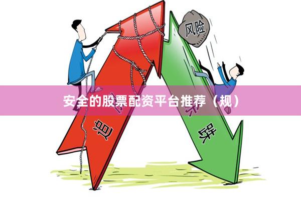 安全的股票配资平台推荐（规）
