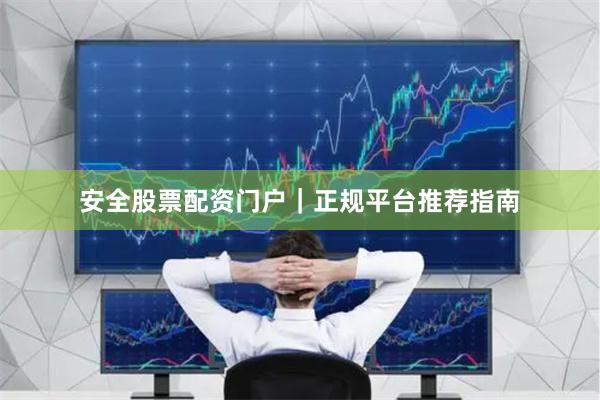 安全股票配资门户｜正规平台推荐指南