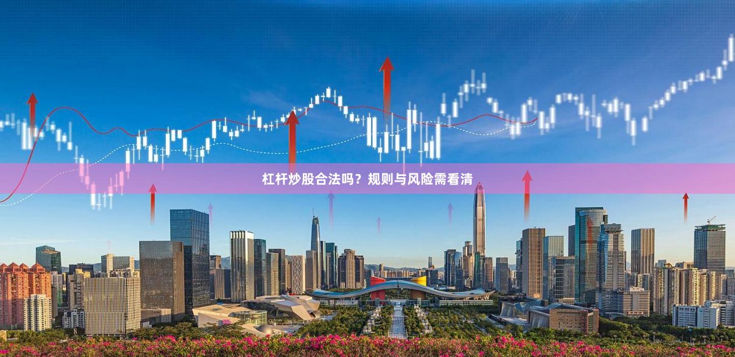 杠杆炒股合法吗？规则与风险需看清