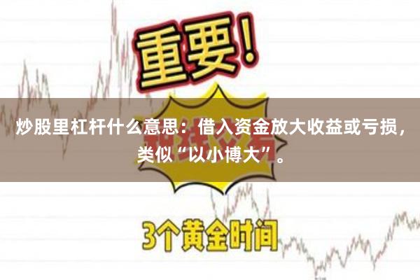 炒股里杠杆什么意思:借入资金放大收益或亏损,类似“以小博大”。