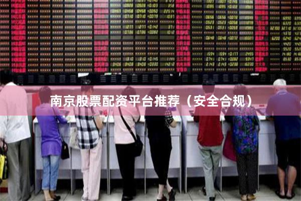 南京股票配资平台推荐（安全合规）