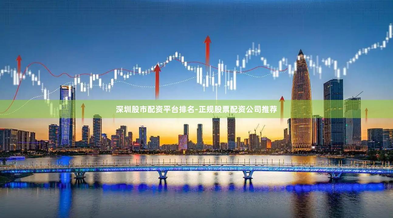 深圳股市配资平台排名-正规股票配资公司推荐