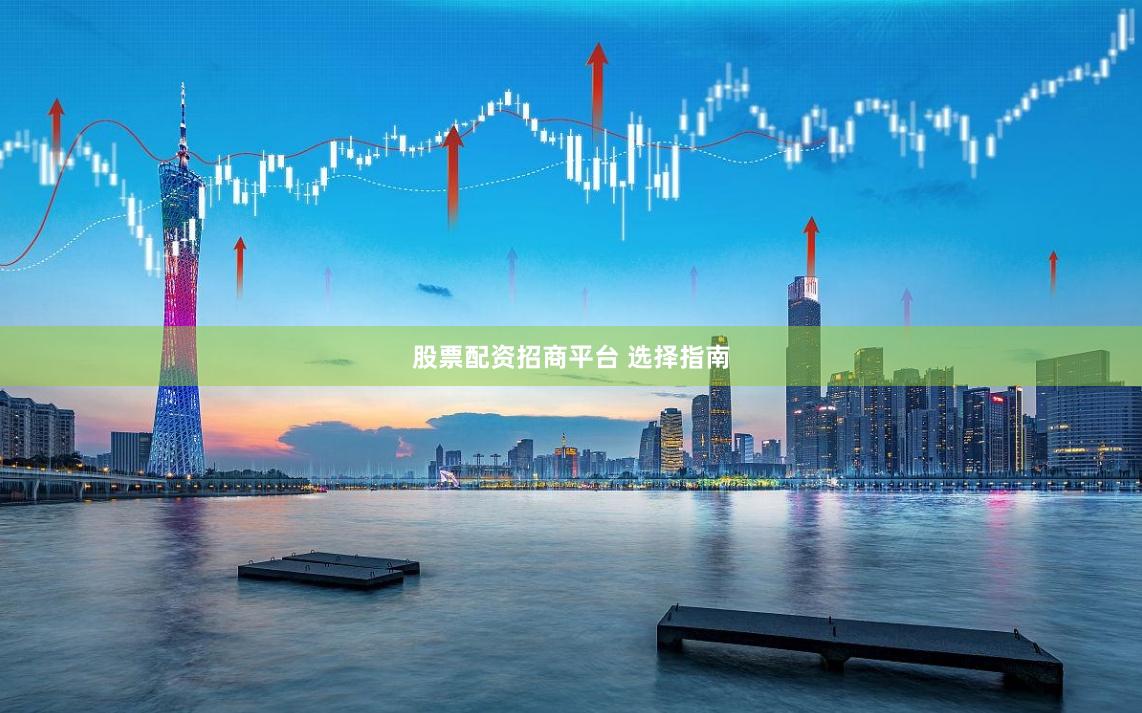 股票配资招商平台 选择指南
