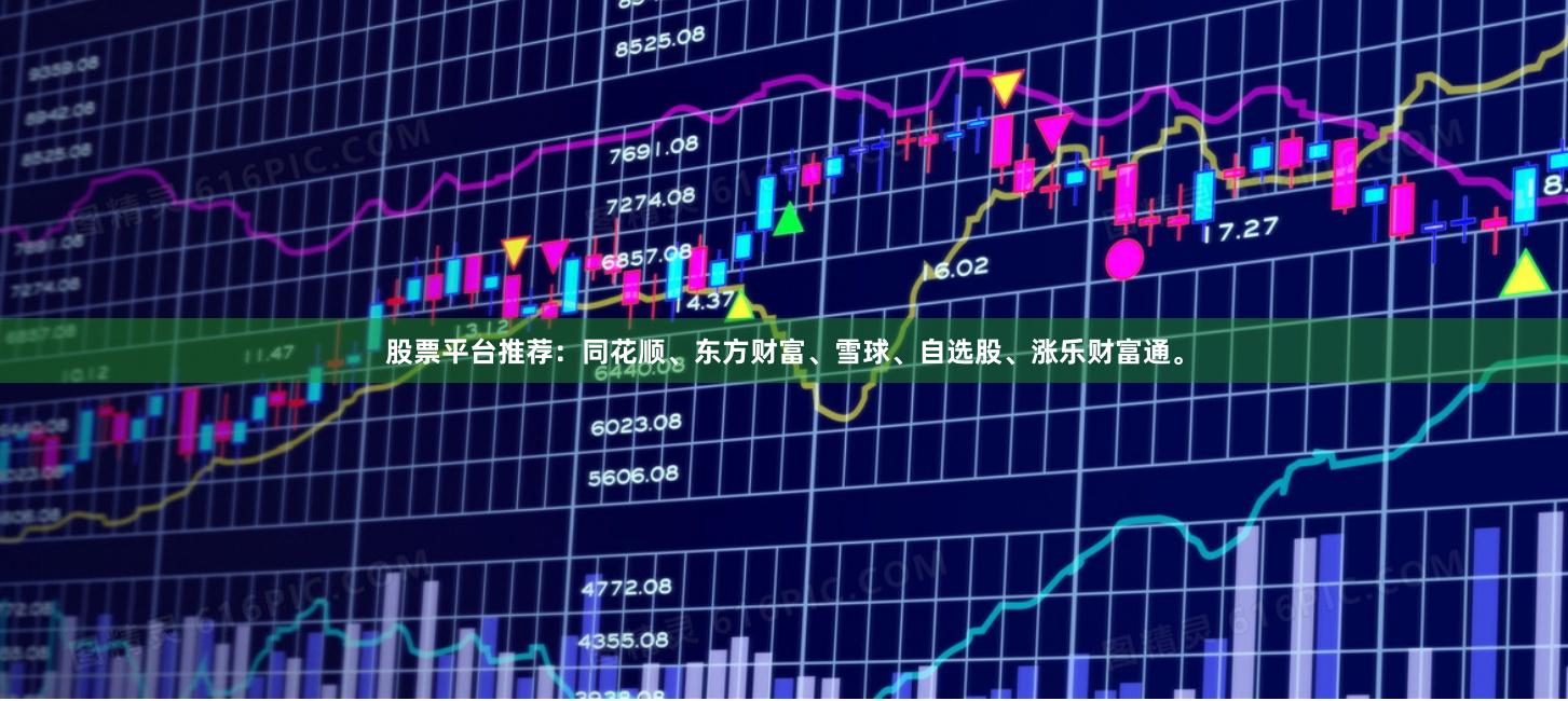 股票平台推荐：同花顺、东方财富、雪球、自选股、涨乐财富通。