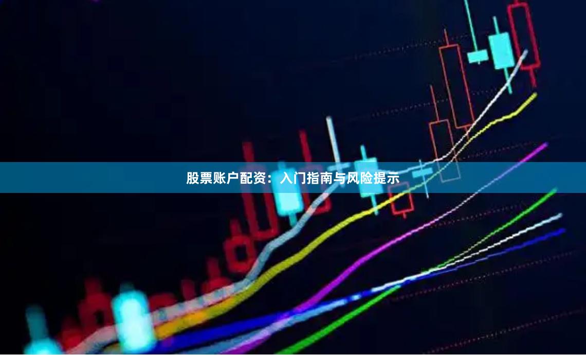 股票账户配资：入门指南与风险提示