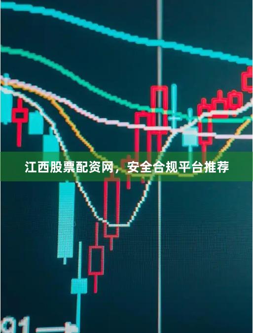 江西股票配资网，安全合规平台推荐