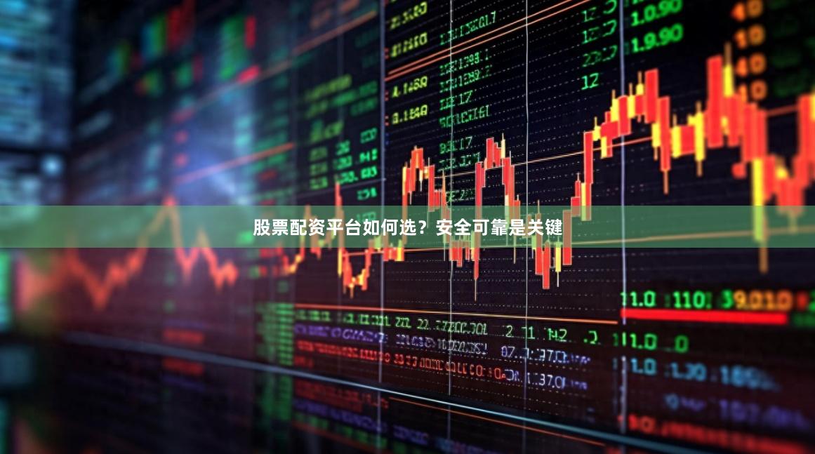 股票配资平台如何选？安全可靠是关键