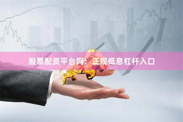 股票配资平台网：正规低息杠杆入口