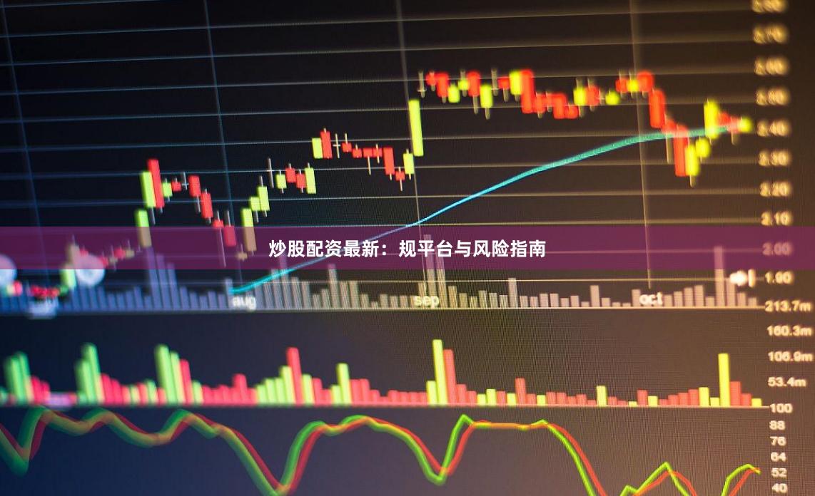 炒股配资最新：规平台与风险指南