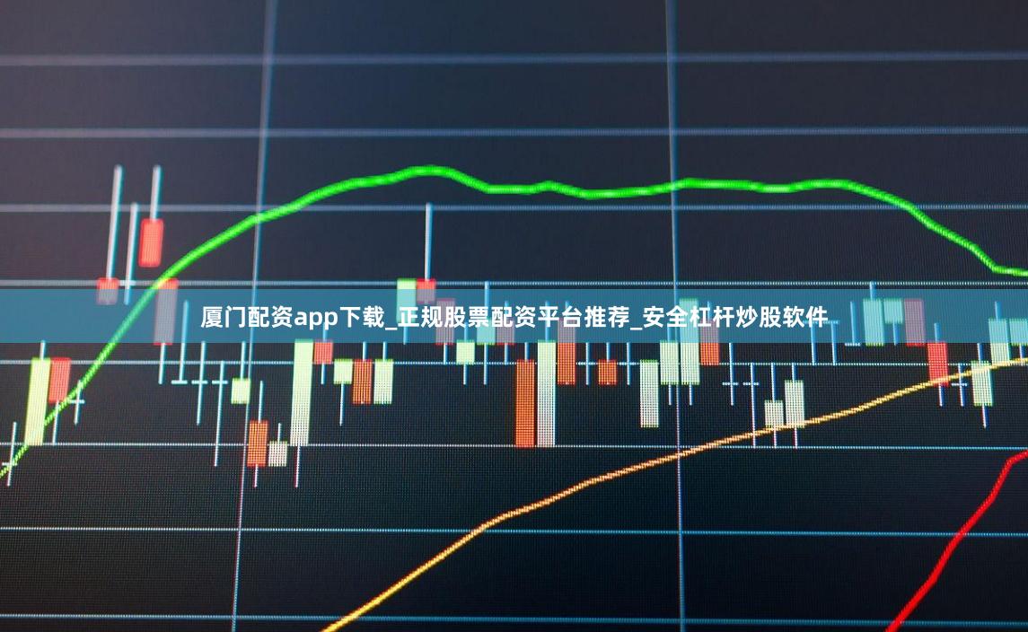 厦门配资app下载_正规股票配资平台推荐_安全杠杆炒股软件