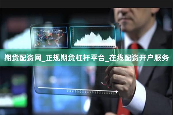 期货配资网_正规期货杠杆平台_在线配资开户服务