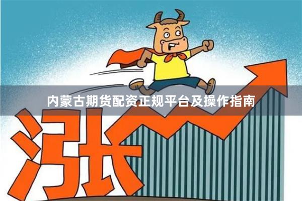 内蒙古期货配资正规平台及操作指南