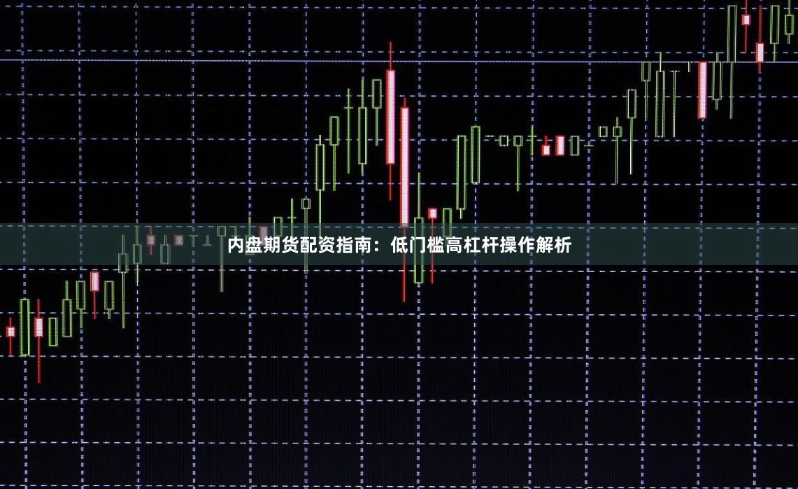 内盘期货配资指南：低门槛高杠杆操作解析