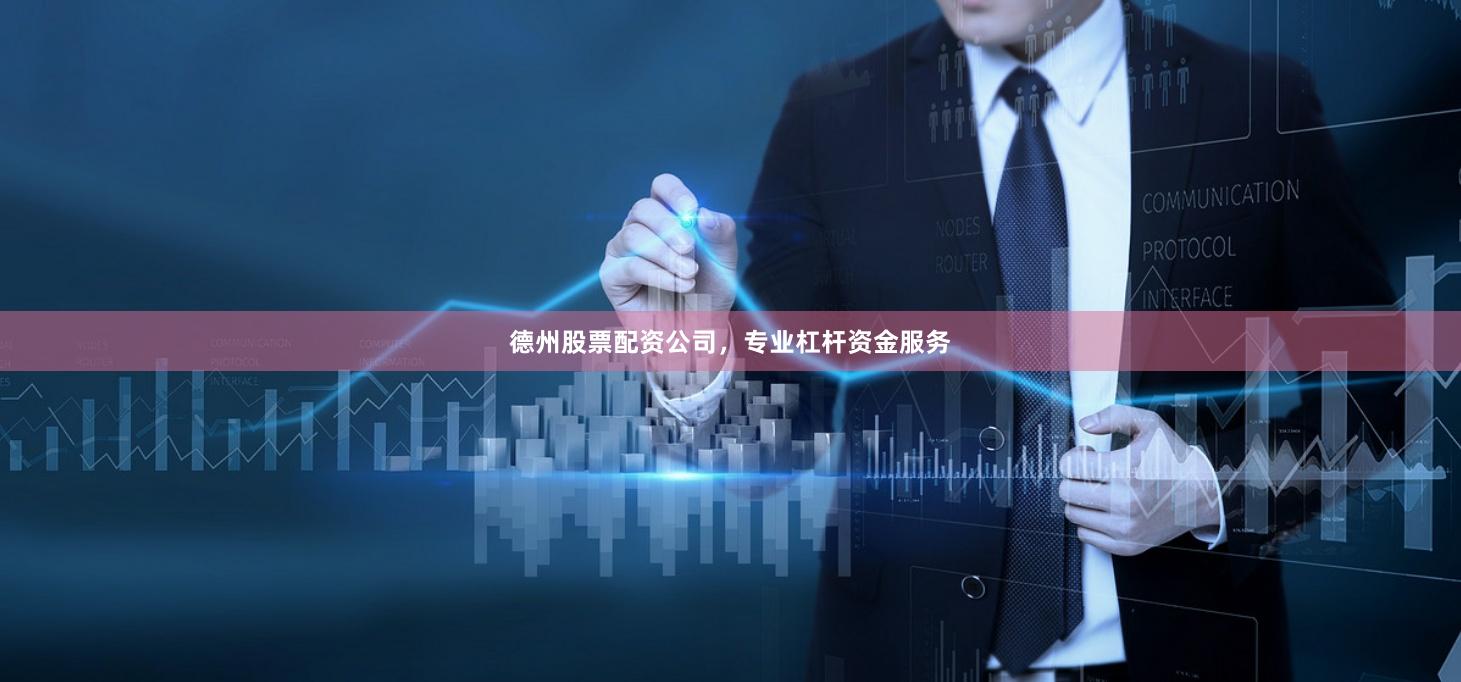 德州股票配资公司，专业杠杆资金服务