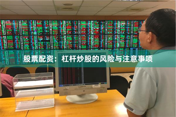 股票配资：杠杆炒股的风险与注意事项