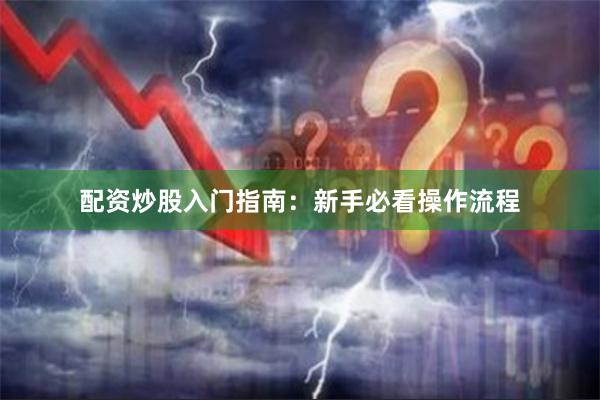 配资炒股入门指南：新手必看操作流程
