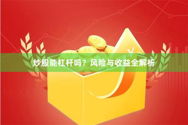 炒股能杠杆吗？风险与收益全解析